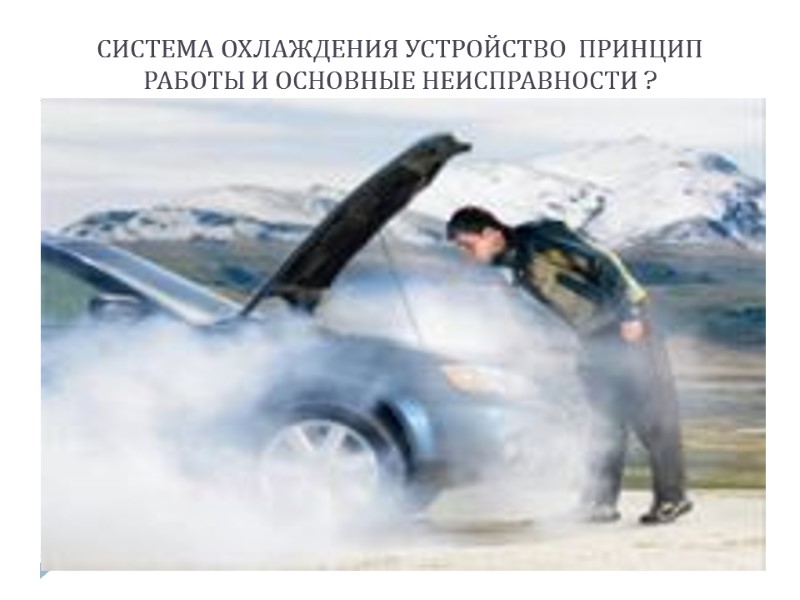 СИСТЕМА ОХЛАЖДЕНИЯ УСТРОЙСТВО  ПРИНЦИП РАБОТЫ И ОСНОВНЫЕ НЕИСПРАВНОСТИ ?